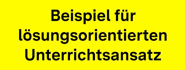 Auf gelbem Grund steht geschrieben: Beispiel für lösungsorientierten Unterrichtsansatz